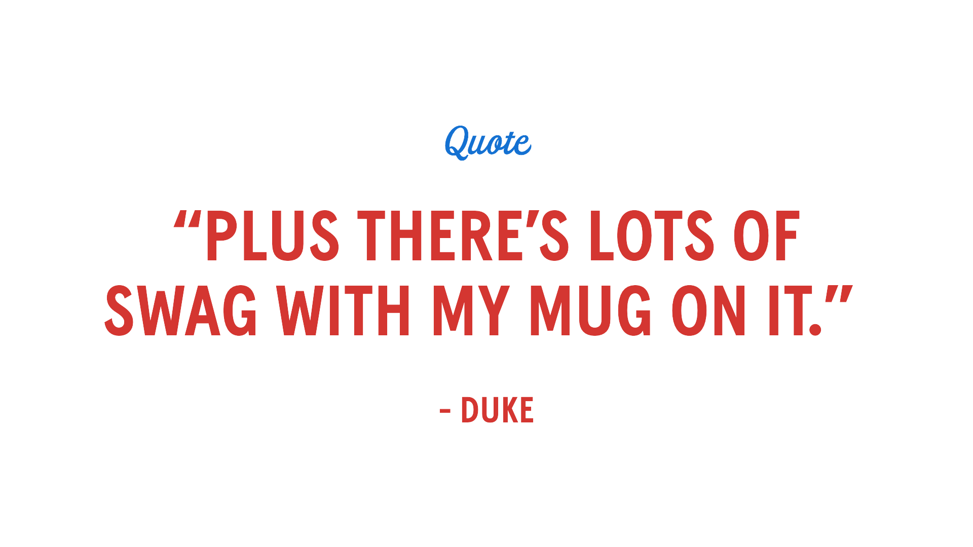 Quote - "Plus there's lots of swag with my mug on it" - Duke